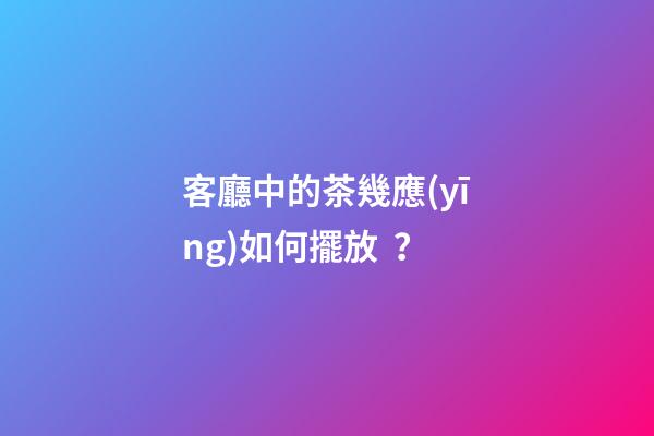 客廳中的茶幾應(yīng)如何擺放？
